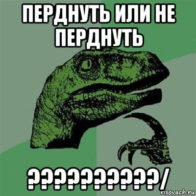 перднуть или не перднуть ??????????/, Мем Филосораптор