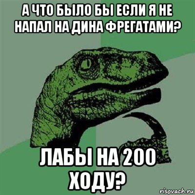 а что было бы если я не напал на дина фрегатами? лабы на 200 ходу?, Мем Филосораптор