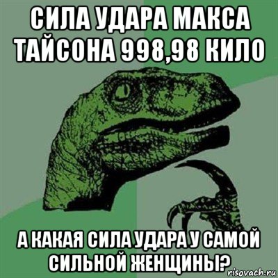 сила удара макса тайсона 998,98 кило а какая сила удара у самой сильной женщины?, Мем Филосораптор