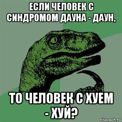 если человек с синдромом дауна - даун, то человек с хуем - хуй?, Мем Филосораптор