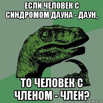 если человек с синдромом дауна - даун, то человек с членом - член?, Мем Филосораптор