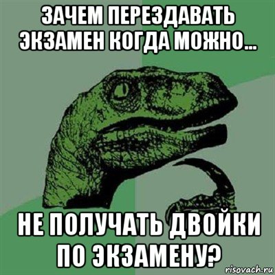 зачем перездавать экзамен когда можно... не получать двойки по экзамену?, Мем Филосораптор