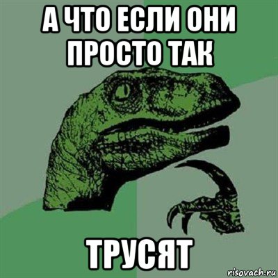 а что если они просто так трусят, Мем Филосораптор