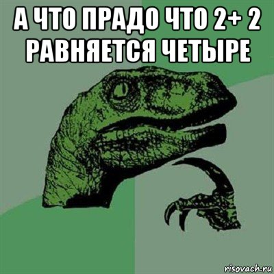 а что прадо что 2+ 2 равняется четыре , Мем Филосораптор