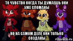 то чувство когда ты думаешь они уже сломаны но на самом деле они только созданы, Мем Фнаф