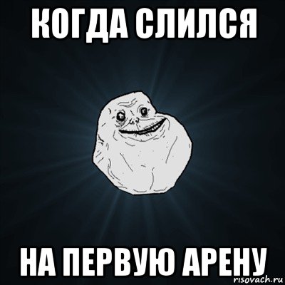 когда слился на первую арену, Мем Forever Alone