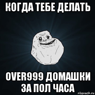 когда тебе делать over999 домашки за пол часа