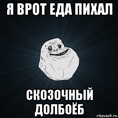 я врот еда пихал скозочный долбоёб, Мем Forever Alone