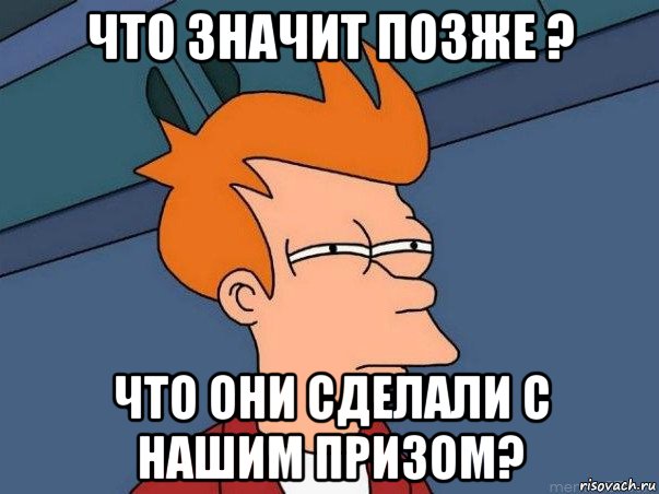 что значит позже ? что они сделали с нашим призом?, Мем  Фрай (мне кажется или)