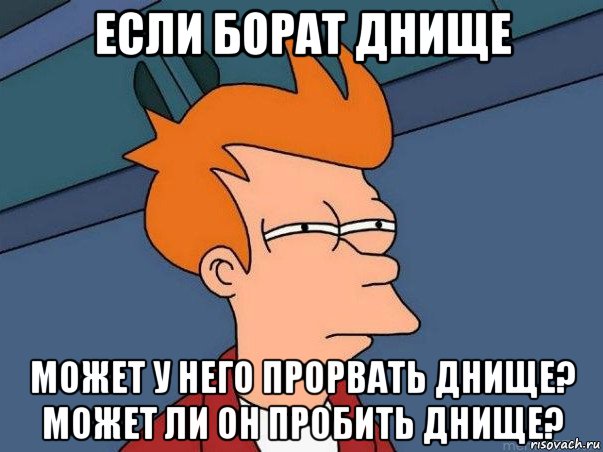 если борат днище может у него прорвать днище? может ли он пробить днище?, Мем  Фрай (мне кажется или)