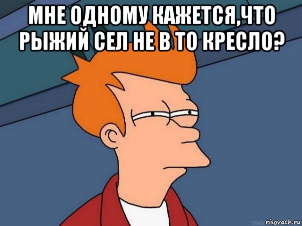 мне одному кажется,что рыжий сел не в то кресло? , Мем  Фрай (мне кажется или)