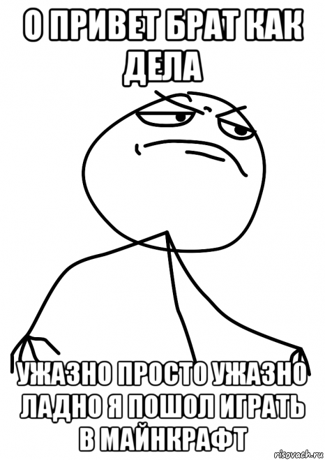 о привет брат как дела ужазно просто ужазно ладно я пошол играть в майнкрафт, Мем fuck yea