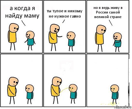 а когда я найду маму ты тупое и никому не нужное гавно но я ведь живу в России самой великой стране