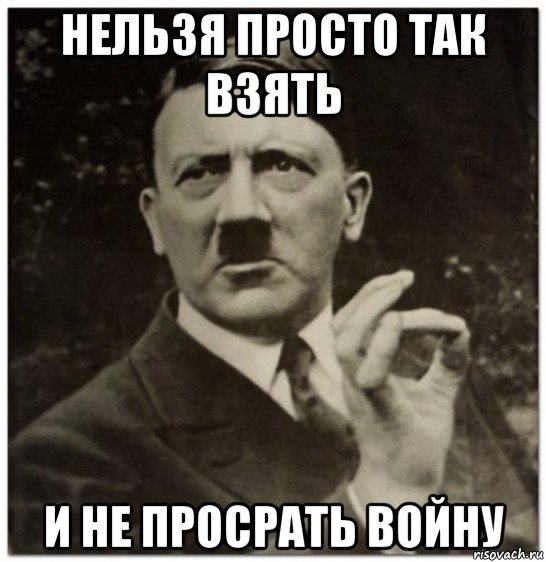 нельзя просто так взять и не просрать войну, Мем гитлер нельзя просто так