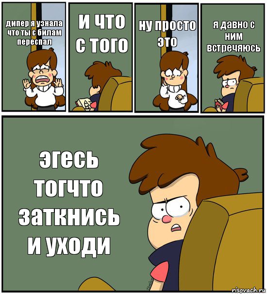 дипер я узнала что ты с билам переспал и что с того ну просто это я давно с ним встречяюсь эгесь тогчто заткнись и уходи, Комикс   гравити фолз