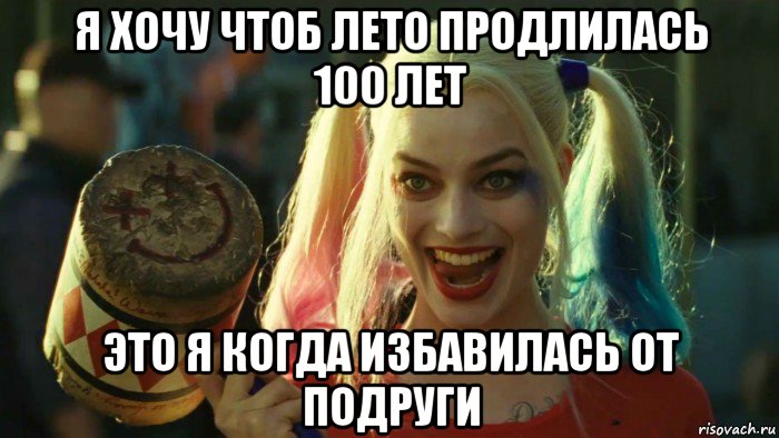 я хочу чтоб лето продлилась 100 лет это я когда избавилась от подруги, Мем    Harley quinn