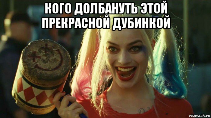 кого долбануть этой прекрасной дубинкой , Мем    Harley quinn