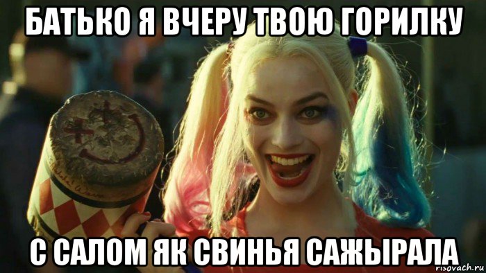 батько я вчеру твою горилку с салом як свинья сажырала, Мем    Harley quinn