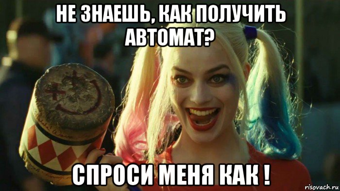 не знаешь, как получить автомат? спроси меня как !, Мем    Harley quinn