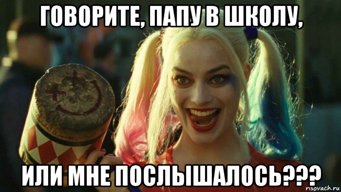 говорите, папу в школу, или мне послышалось???, Мем    Harley quinn