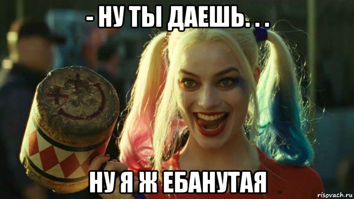 - ну ты даешь. . . ну я ж ебанутая, Мем    Harley quinn