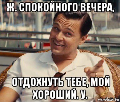 ж. спокойного вечера, отдохнуть тебе, мой хороший. у., Мем Хитрый Гэтсби