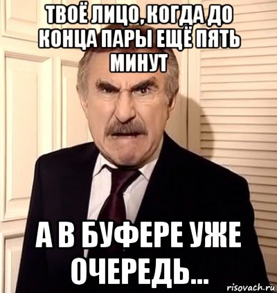 твоё лицо, когда до конца пары ещё пять минут а в буфере уже очередь...