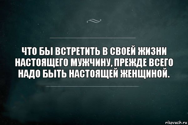 ЧТО БЫ ВСТРЕТИТь В СВОЕЙ ЖИЗНИ НАСТОЯЩЕГО МУЖЧИНУ, ПРЕЖДЕ ВСЕГО НАДО БЫТЬ НАСТОЯЩЕЙ ЖЕНЩИНОЙ., Комикс Игра Слов