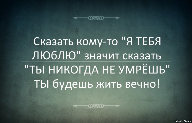 Сказать кому-то "Я ТЕБЯ ЛЮбЛЮ" значит сказать "ТЫ НИКОГДА НЕ УМРЁШЬ"
ТЫ будешь жить вечно!, Комикс Игра слов 3