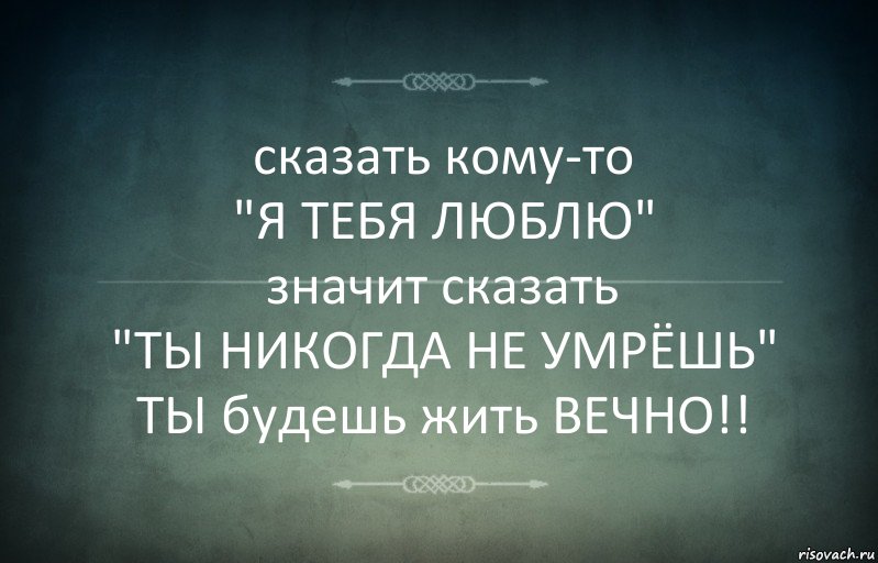 сказать кому-то
"Я ТЕБЯ ЛЮБЛЮ"
значит сказать
"ТЫ НИКОГДА НЕ УМРЁШЬ"
ТЫ будешь жить ВЕЧНО!!, Комикс Игра слов 3