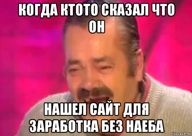 когда ктото сказал что он нашел сайт для заработка без наеба, Мем  Испанец