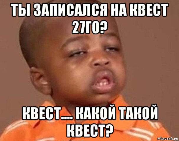 ты записался на квест 27го? квест.... какой такой квест?, Мем  Какой пацан (негритенок)