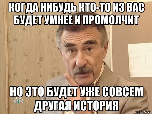 когда нибудь кто-то из вас будет умнее и промолчит но это будет уже совсем другая история, Мем Каневский (Но это уже совсем другая история)