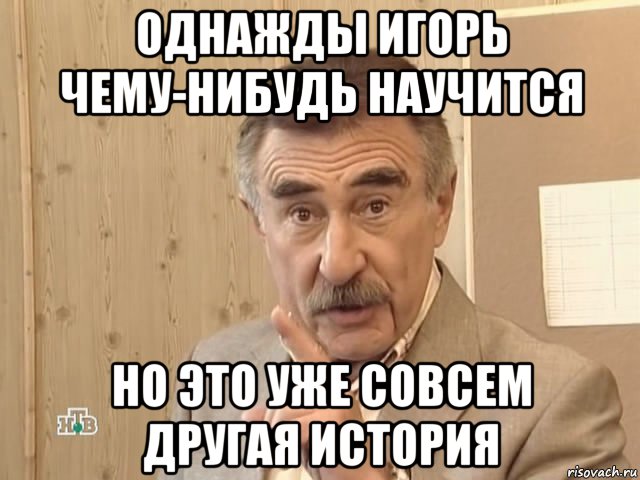 однажды игорь чему-нибудь научится но это уже совсем другая история, Мем Каневский (Но это уже совсем другая история)