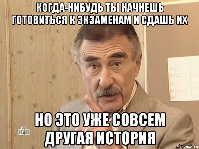 когда-нибудь ты начнешь готовиться к экзаменам и сдашь их но это уже совсем другая история, Мем Каневский (Но это уже совсем другая история)