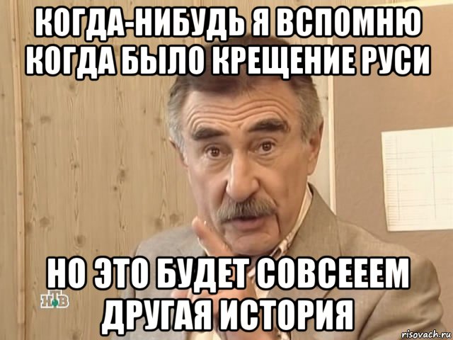 когда-нибудь я вспомню когда было крещение руси но это будет совсееем другая история, Мем Каневский (Но это уже совсем другая история)