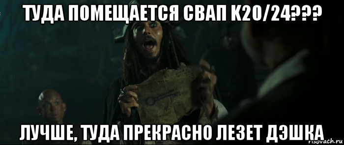 туда помещается свап k20/24??? лучше, туда прекрасно лезет дэшка, Мем Капитан Джек Воробей и изображение ключа