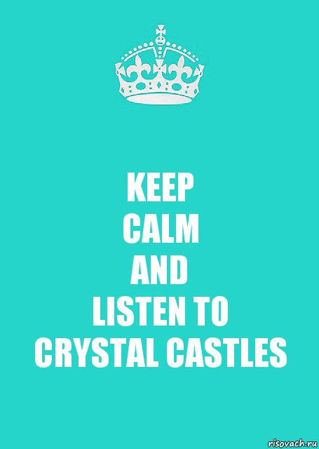 KEEP
CALM
AND
LISTEN TO
CRYSTAL CASTLES