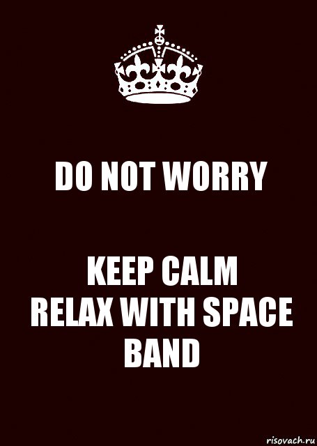 DO NOT WORRY KEEP CALM
RELAX WITH SPACE BAND