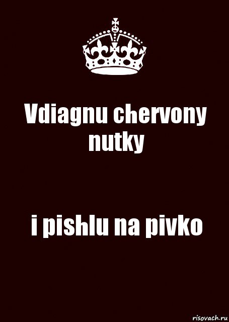 Vdiagnu chervony nutky i pishlu na pivko