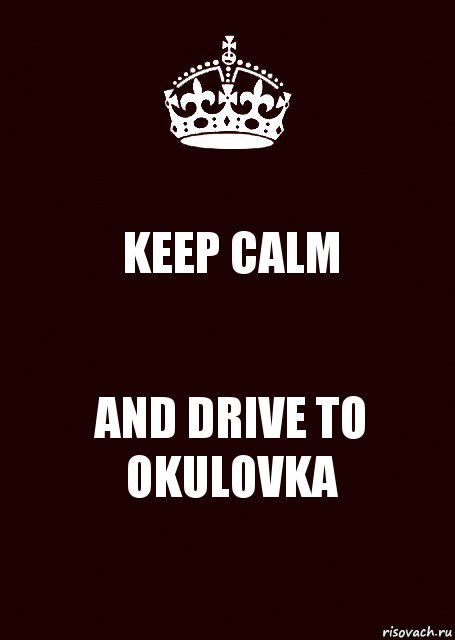 KEEP CALM AND DRIVE TO OKULOVKA