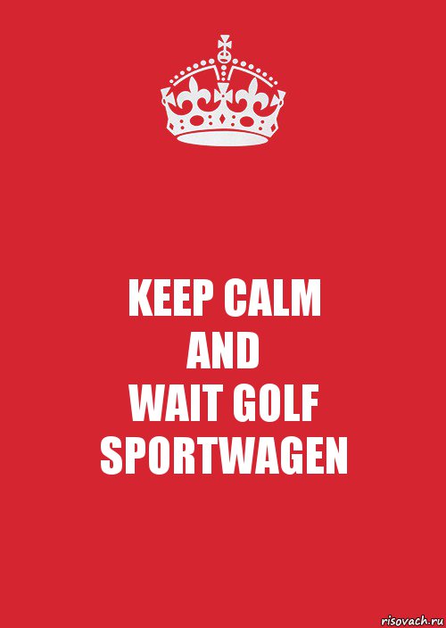 KEEP CALM
AND
WAIT GOLF SPORTWAGEN