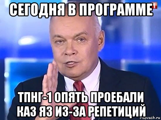 сегодня в программе тпнг-1 опять проебали каз яз из-за репетиций, Мем Киселёв 2014