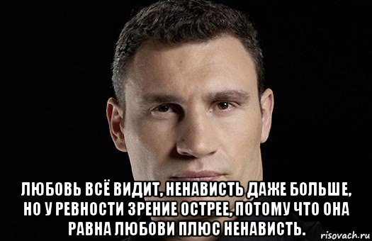  любовь всё видит, ненависть даже больше, но у ревности зрение острее, потому что она равна любови плюс ненависть., Мем Кличко