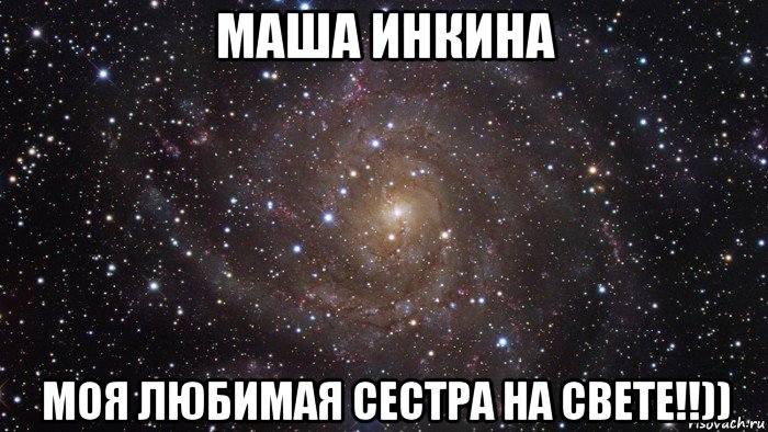 маша инкина моя любимая сестра на свете!!))