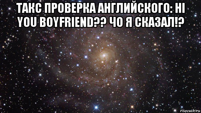 такс проверка английского: hi you boyfriend?? чо я сказал!? , Мем  Космос (офигенно)