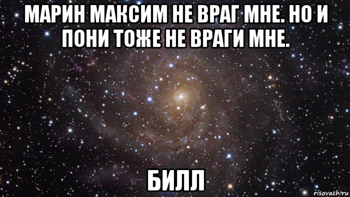 марин максим не враг мне. но и пони тоже не враги мне. билл, Мем  Космос (офигенно)