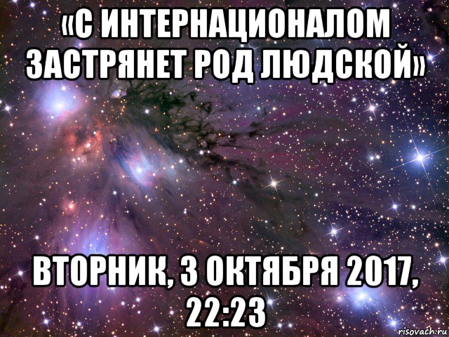 «с интернационалом застрянет род людской» вторник, 3 октября 2017, 22:23, Мем Космос