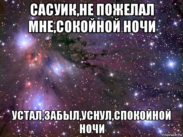 сасуик,не пожелал мне,сокойной ночи устал,забыл,уснул,спокойной ночи, Мем Космос