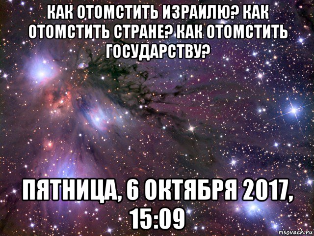 как отомстить израилю? как отомстить стране? как отомстить государству? пятница, 6 октября 2017, 15:09, Мем Космос